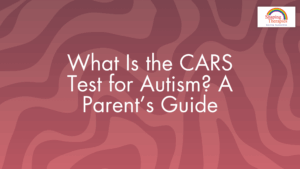 What Is the CARS Test for Autism? A Parent’s Guide