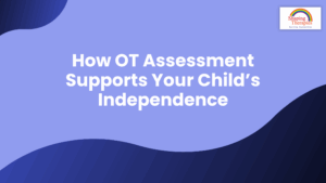 How OT Assessment Supports Your Child’s Independence